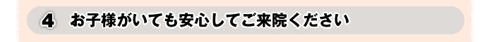 4.お子様がいても安心してご来院ください