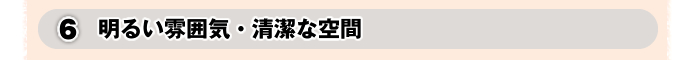 6.明るい雰囲気・清潔な空間