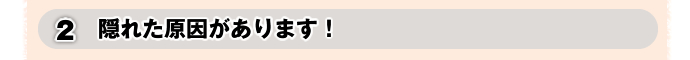 隠れた原因があります！