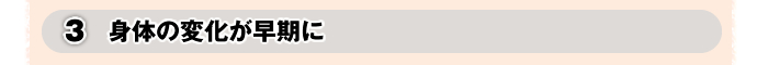身体の変化が早期に