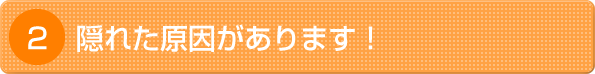 隠れた原因があります！