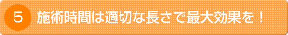 施術時間は適切な長さで、最大効果を！